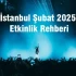 İstanbul Şubat 2025 Etkinlik Rehberi