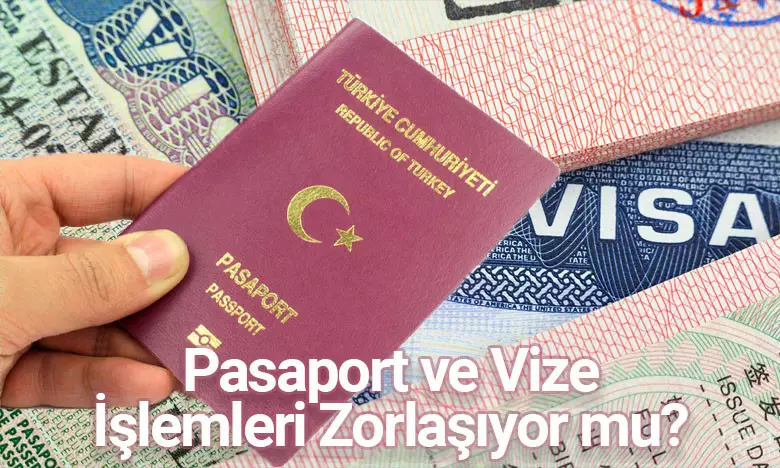 Pasaport ve Vize İşlemleri Zorlaşıyor mu?