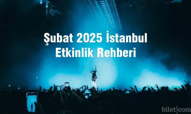 Şubat 2025 İstanbul Etkinlik Rehberi